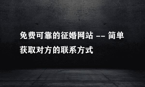 免费可靠的征婚网站 -- 简单获取对方的联系方式