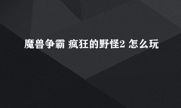 魔兽争霸 疯狂的野怪2 怎么玩
