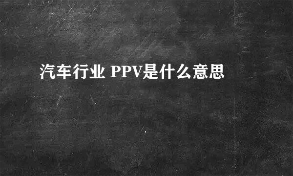 汽车行业 PPV是什么意思