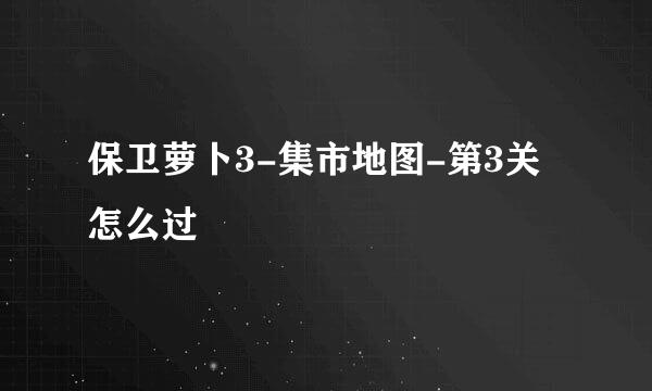 保卫萝卜3-集市地图-第3关怎么过
