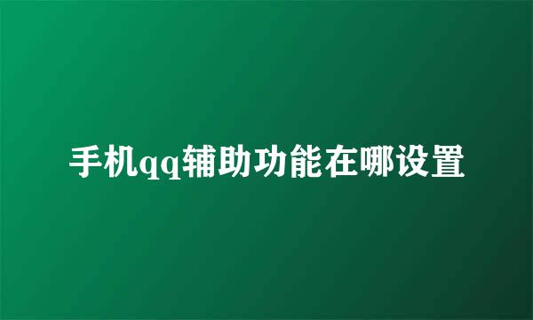 手机qq辅助功能在哪设置
