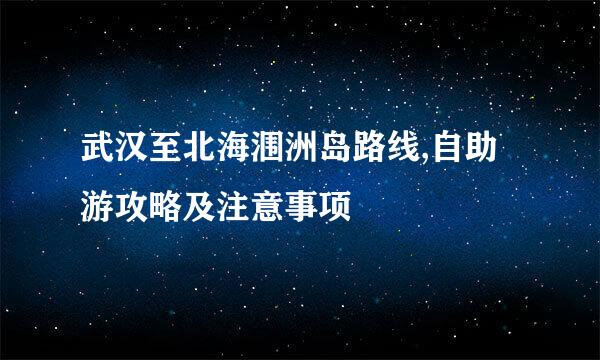 武汉至北海涠洲岛路线,自助游攻略及注意事项