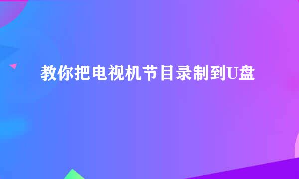 教你把电视机节目录制到U盘