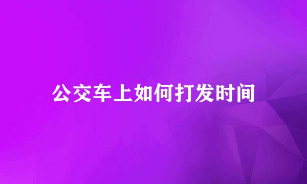 公交车上如何打发时间