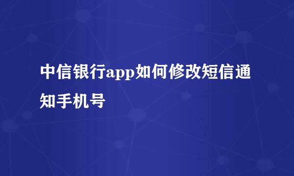 中信银行app如何修改短信通知手机号