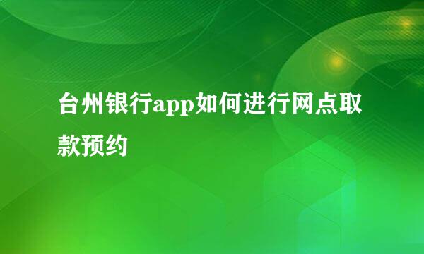 台州银行app如何进行网点取款预约