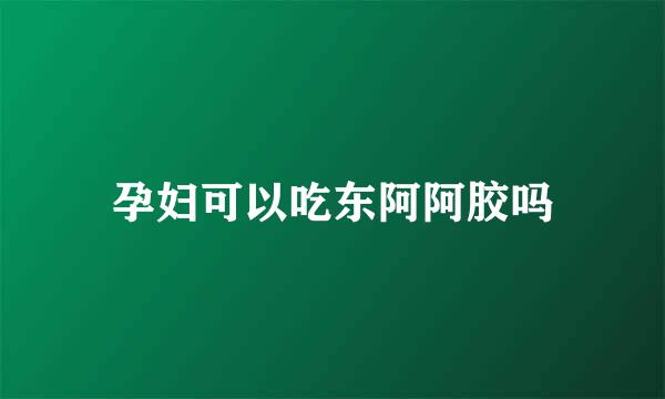 孕妇可以吃东阿阿胶吗