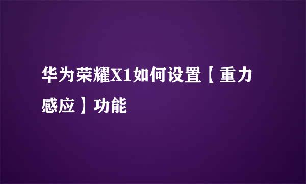 华为荣耀X1如何设置【重力感应】功能