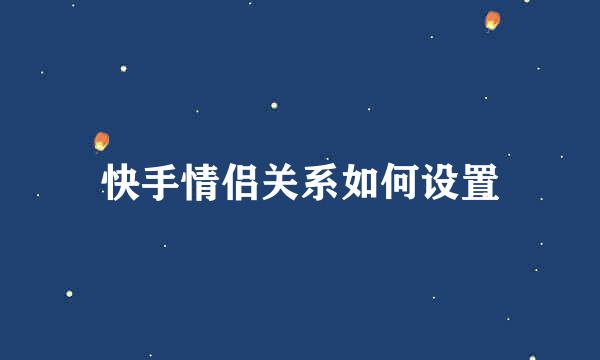 快手情侣关系如何设置