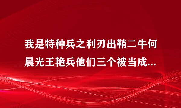 我是特种兵之利刃出鞘二牛何晨光王艳兵他们三个被当成罪犯的是哪一集