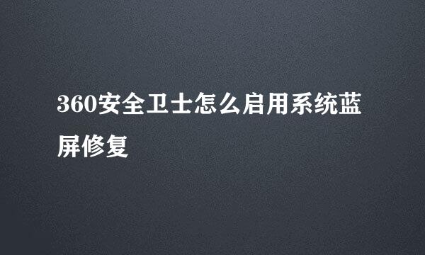 360安全卫士怎么启用系统蓝屏修复