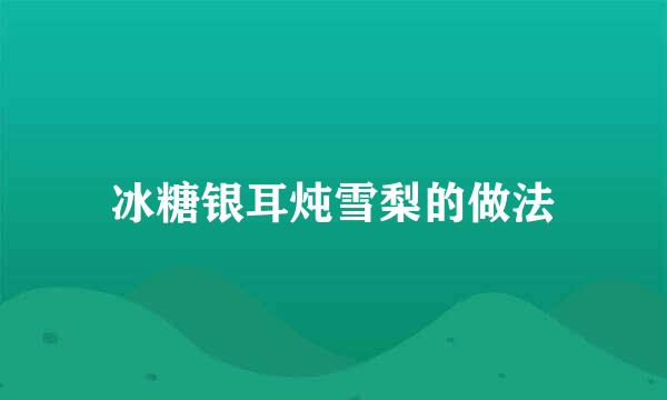 冰糖银耳炖雪梨的做法