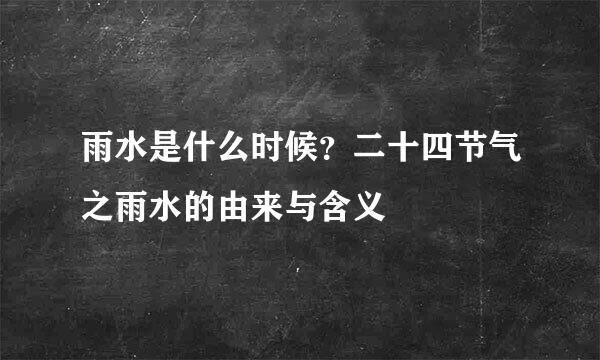 雨水是什么时候？二十四节气之雨水的由来与含义