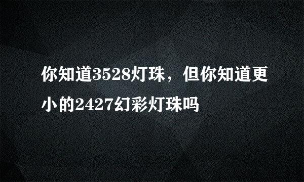 你知道3528灯珠，但你知道更小的2427幻彩灯珠吗
