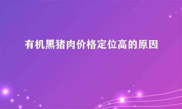 有机黑猪肉价格定位高的原因