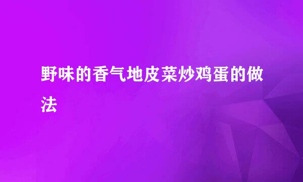 野味的香气地皮菜炒鸡蛋的做法