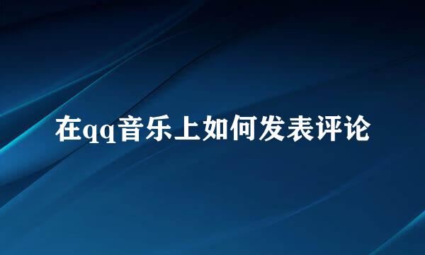 在qq音乐上如何发表评论