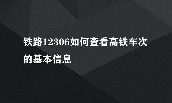 铁路12306如何查看高铁车次的基本信息