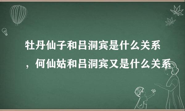 牡丹仙子和吕洞宾是什么关系，何仙姑和吕洞宾又是什么关系