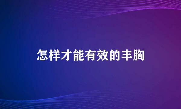 怎样才能有效的丰胸