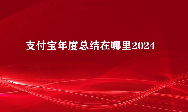 支付宝年度总结在哪里2024