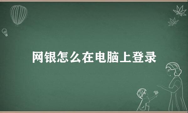 网银怎么在电脑上登录