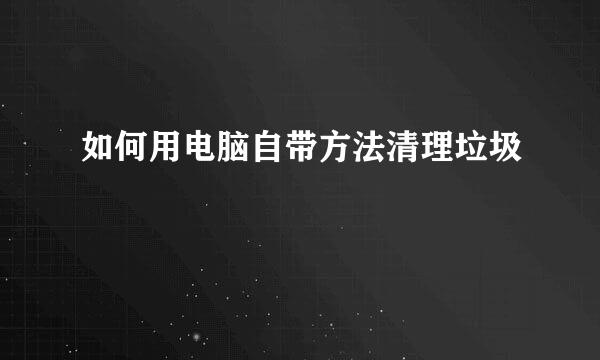 如何用电脑自带方法清理垃圾