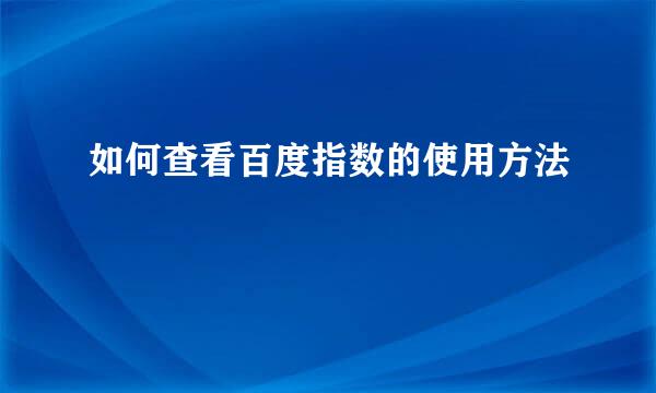 如何查看百度指数的使用方法