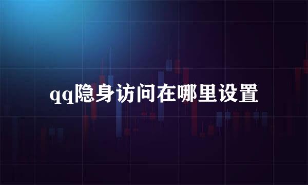 qq隐身访问在哪里设置