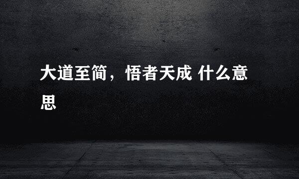 大道至简，悟者天成 什么意思