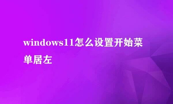 windows11怎么设置开始菜单居左