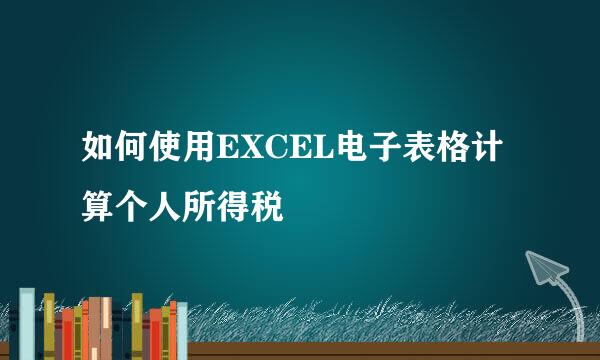 如何使用EXCEL电子表格计算个人所得税