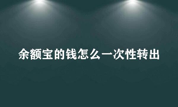 余额宝的钱怎么一次性转出