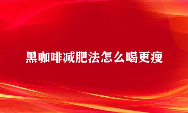 黑咖啡减肥法怎么喝更瘦