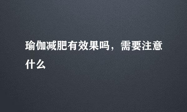 瑜伽减肥有效果吗，需要注意什么