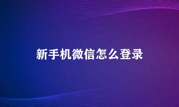 新手机微信怎么登录