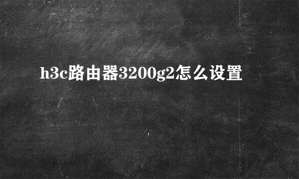 h3c路由器3200g2怎么设置