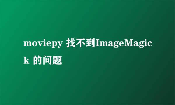 moviepy 找不到ImageMagick 的问题