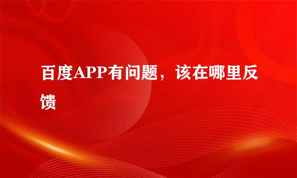 百度APP有问题，该在哪里反馈