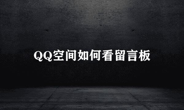 QQ空间如何看留言板