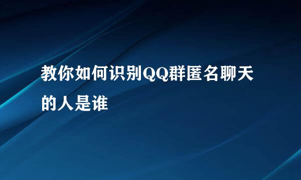 教你如何识别QQ群匿名聊天的人是谁