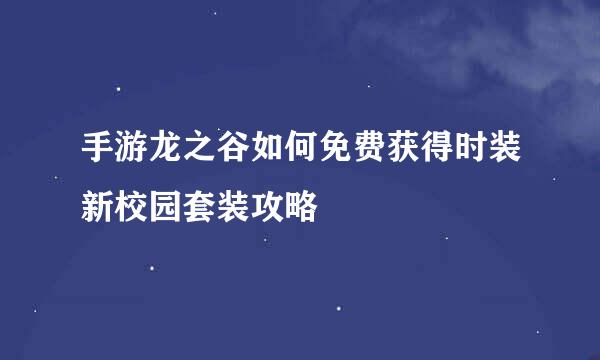 手游龙之谷如何免费获得时装新校园套装攻略