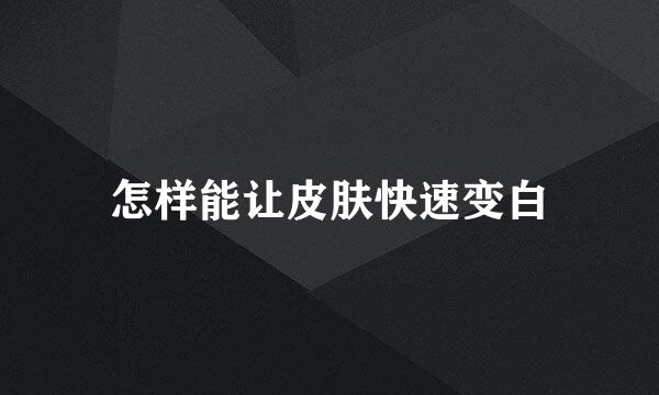 怎样能让皮肤快速变白
