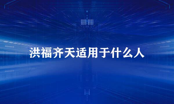洪福齐天适用于什么人
