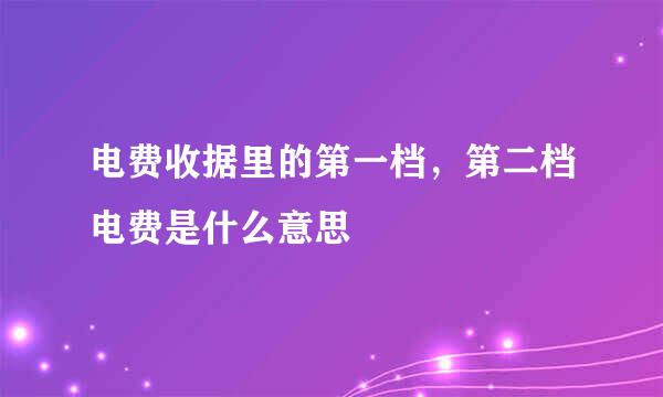 电费收据里的第一档，第二档电费是什么意思