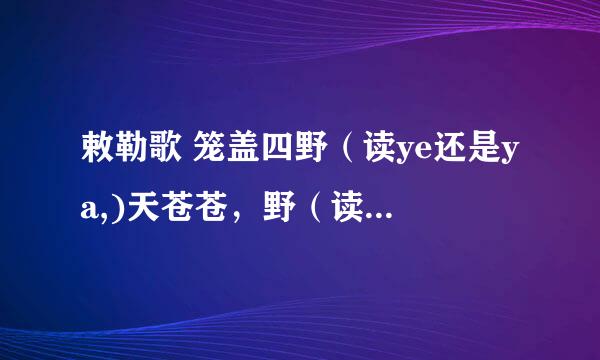 敕勒歌 笼盖四野（读ye还是ya,)天苍苍，野（读ya还是ye）茫茫,现在买的图书好多读野（ye)
