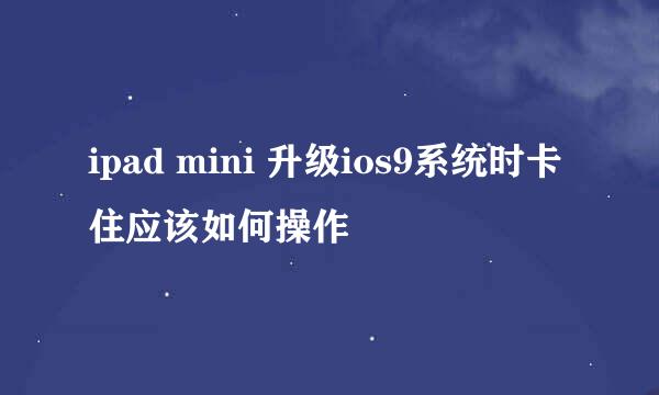 ipad mini 升级ios9系统时卡住应该如何操作