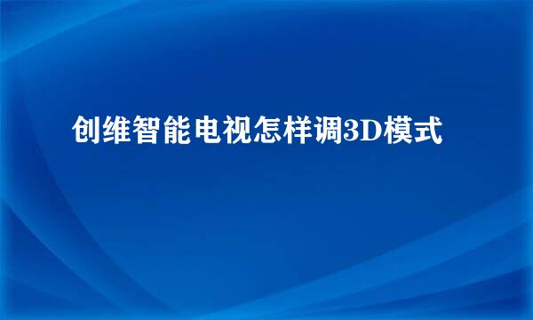 创维智能电视怎样调3D模式