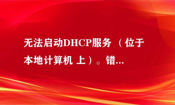 无法启动DHCP服务 （位于 本地计算机 上）。错误 1068 依赖服务或无组无法启动。怎么弄
