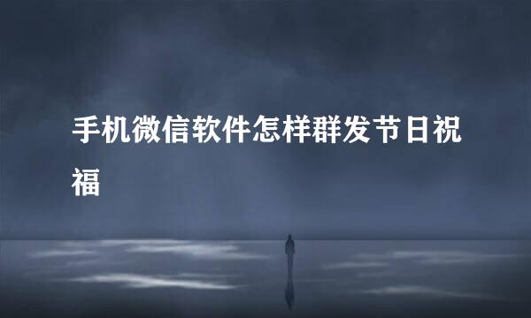 手机微信软件怎样群发节日祝福
